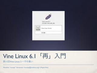 Vine Linux 6.1「再」入門
第11回Vine Linuxユーザの集い

Munehiro “munepi” Yamamoto <munepi@vinelinux.org> (Project Vine)
 