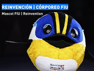 REINVENCIÓN | CÓRPOREO FIU
Mascot FIU | Reinvention
 