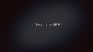 “『参加』するのは超簡単” 
 