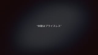 “体験はプライスレス” 
 