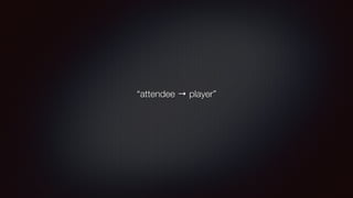 “attendee → player” 
 
