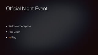 Official Night Event 
Welcome Reception 
Pub Crawl 
re:Play 
 