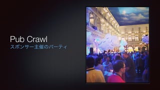 Pub Crawl 
スポンサー主催のパーティ 
 