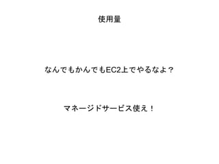 使用量
なんでもかんでもEC2上でやるなよ？
マネージドサービス使え！
 