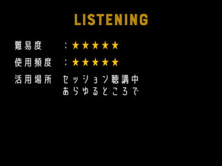 難易度 ：★★★★★
使用頻度 ：★★★★★
活用場所 セッション聴講中
あらゆるところで
 