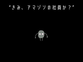 “きみ、アマゾンの社員か？”
 