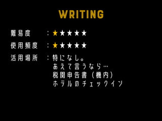 難易度 ：★★★★★
使用頻度 ：★★★★★
活用場所 ：特になし。
あえて言うなら…
税関申告書（機内）
ホテルのチェックイン
 