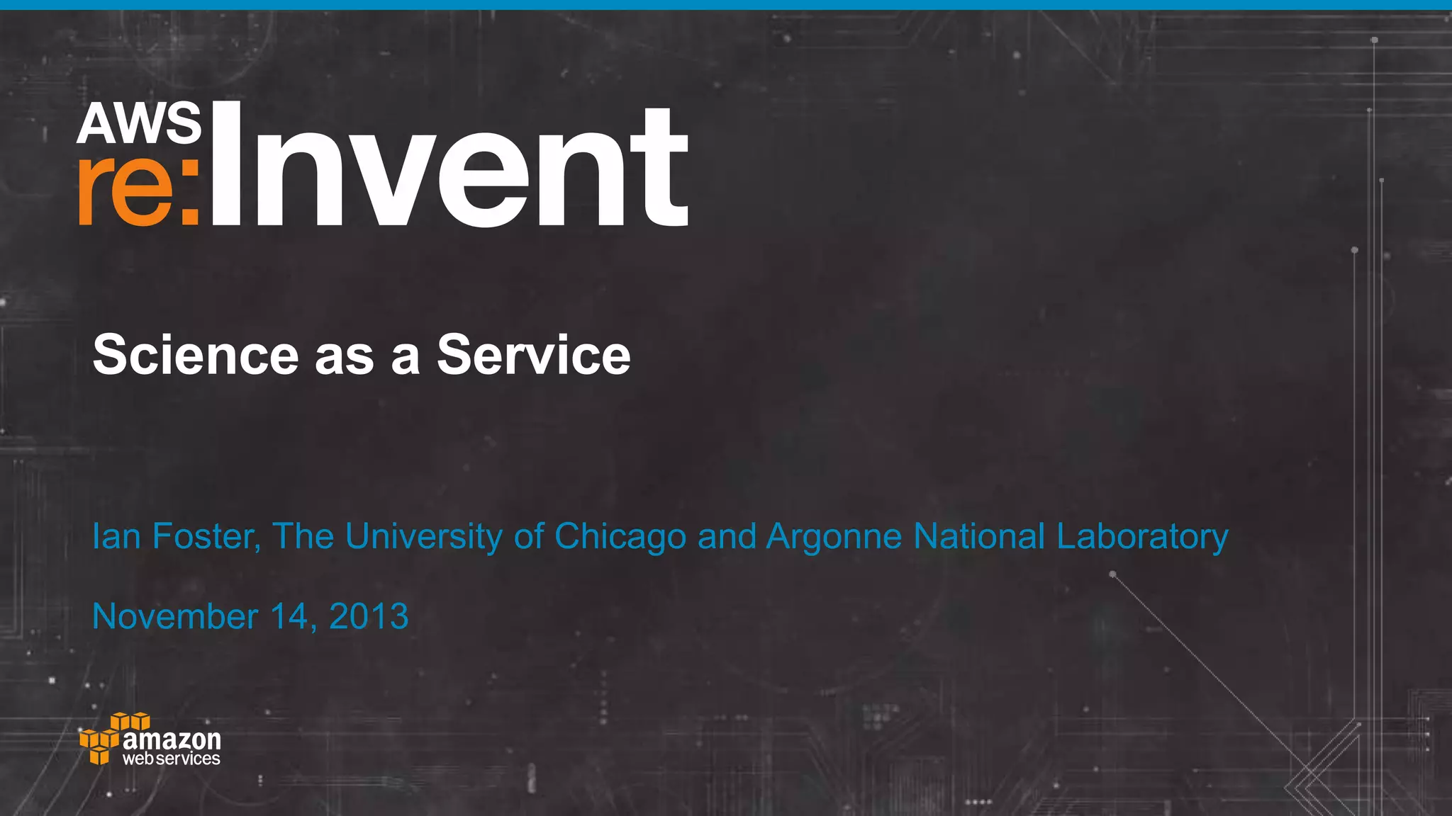 Science as a Service
Ian Foster, The University of Chicago and Argonne National Laboratory
November 14, 2013

 