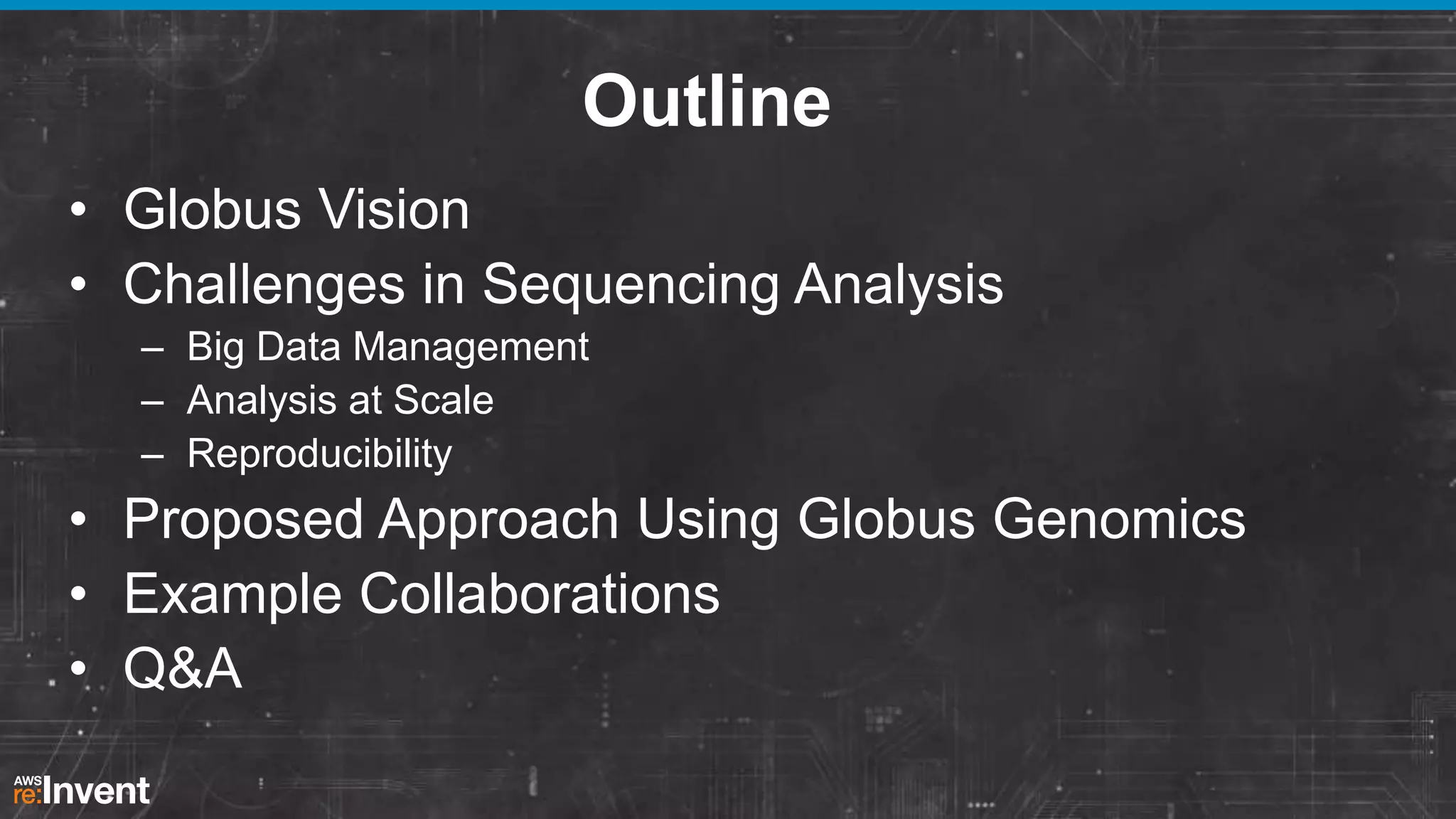 Outline
• Globus Vision
• Challenges in Sequencing Analysis
– Big Data Management
– Analysis at Scale
– Reproducibility

• Proposed Approach Using Globus Genomics
• Example Collaborations
• Q&A

 