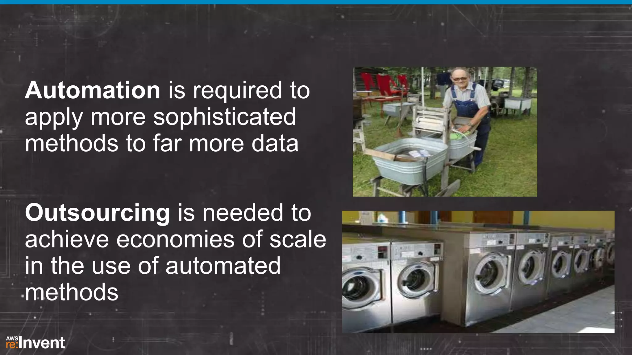 Automation is required to
apply more sophisticated
methods to far more data
Outsourcing is needed to
achieve economies of scale
in the use of automated
methods

 