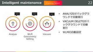 Intelligent maintenance 22
• ANALYZEがバックグラ
ウンドで自動実行
• VACUUM DELETEがバ
ックグラウンドで自動
実行
• WLMの自動設定
 