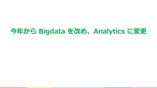 今年から Bigdata を改め、Analytics に変更
 