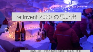 re:Invent 2020 の思い出
JAWS-UG? 元南の島派出所勤務 佐々木 貴美
 