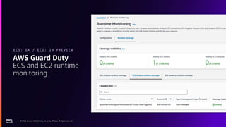 © 2023, Amazon Web Services, Inc. or its affiliates. All rights reserved.
© 2023, Amazon Web Services, Inc. or its affiliates. All rights reserved.
AWS Guard Duty
ECS and EC2 runtime
monitoring
ECS: GA / EC2: IN PREVIEW
 