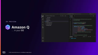 © 2023, Amazon Web Services, Inc. or its affiliates. All rights reserved.
© 2023, Amazon Web Services, Inc. or its affiliates. All rights reserved.
IN PREVIEW
Amazon Q
… in your IDE
 