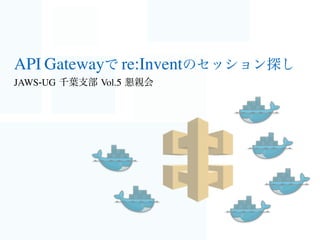 API Gatewayで re:Inventのセッション探し
JAWS-UG 千葉支部 Vol.5 懇親会
 