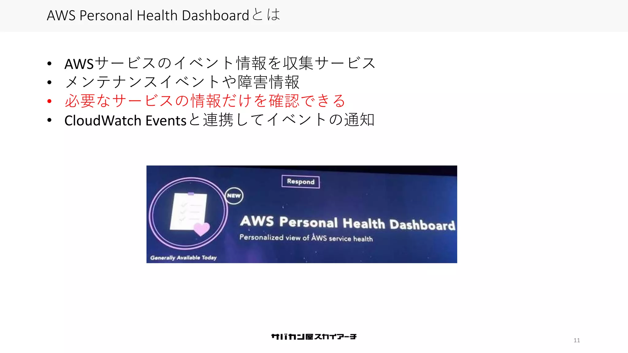 11
AWS Personal Health Dashboardとは
• AWSサービスのイベント情報を収集サービス
• メンテナンスイベントや障害情報
• 必要なサービスの情報だけを確認できる
• CloudWatch Eventsと連携してイベントの通知
 
