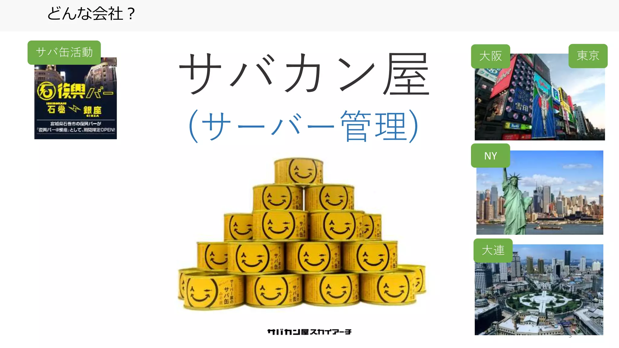 3
どんな会社？
サバカン屋
(サーバー管理)
大阪
NY
大連
東京サバ缶活動
 