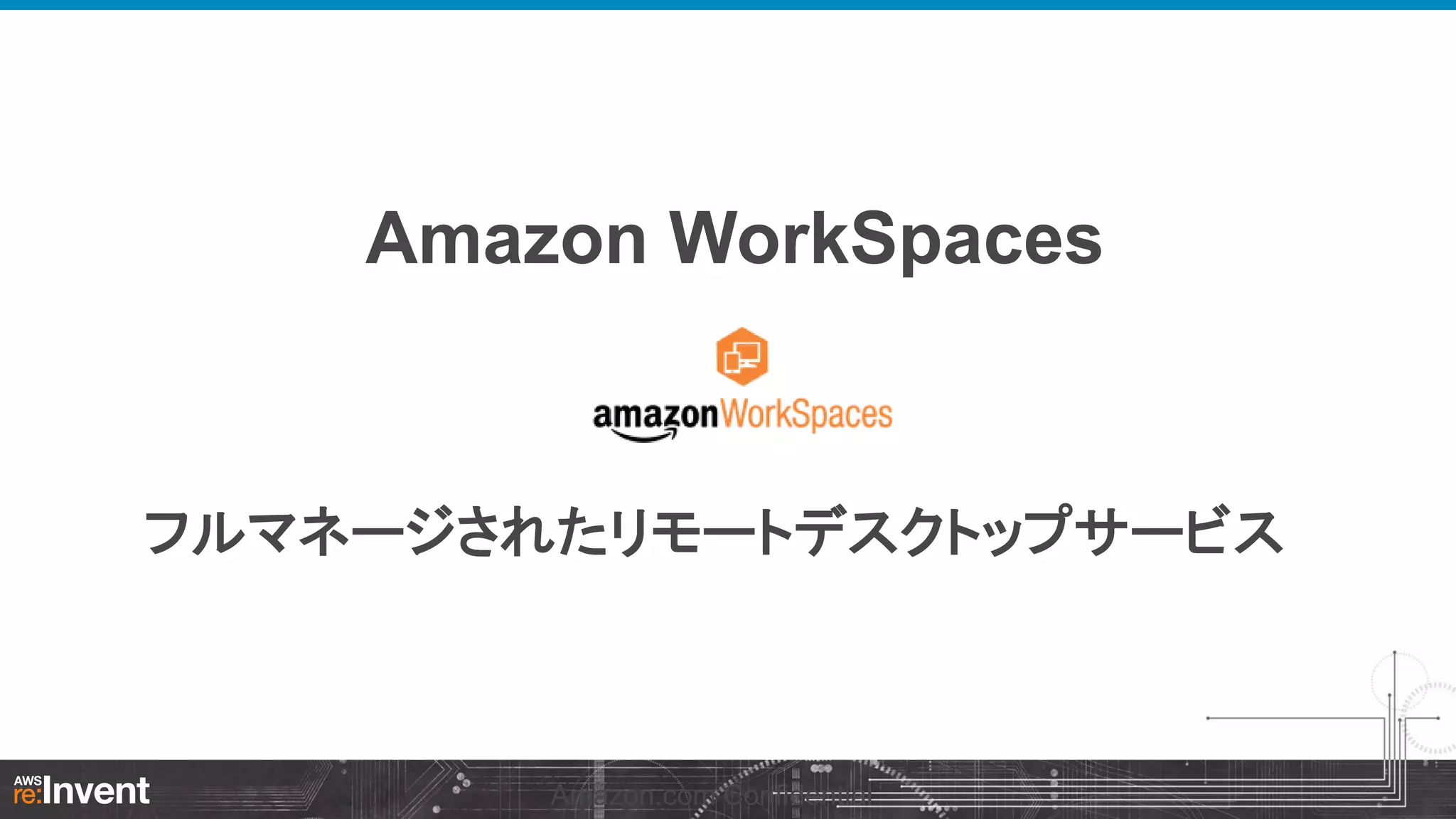Amazon WorkSpaces

フルマネージされたリモートデスクトップサービス

Amazon.com Confidential

 