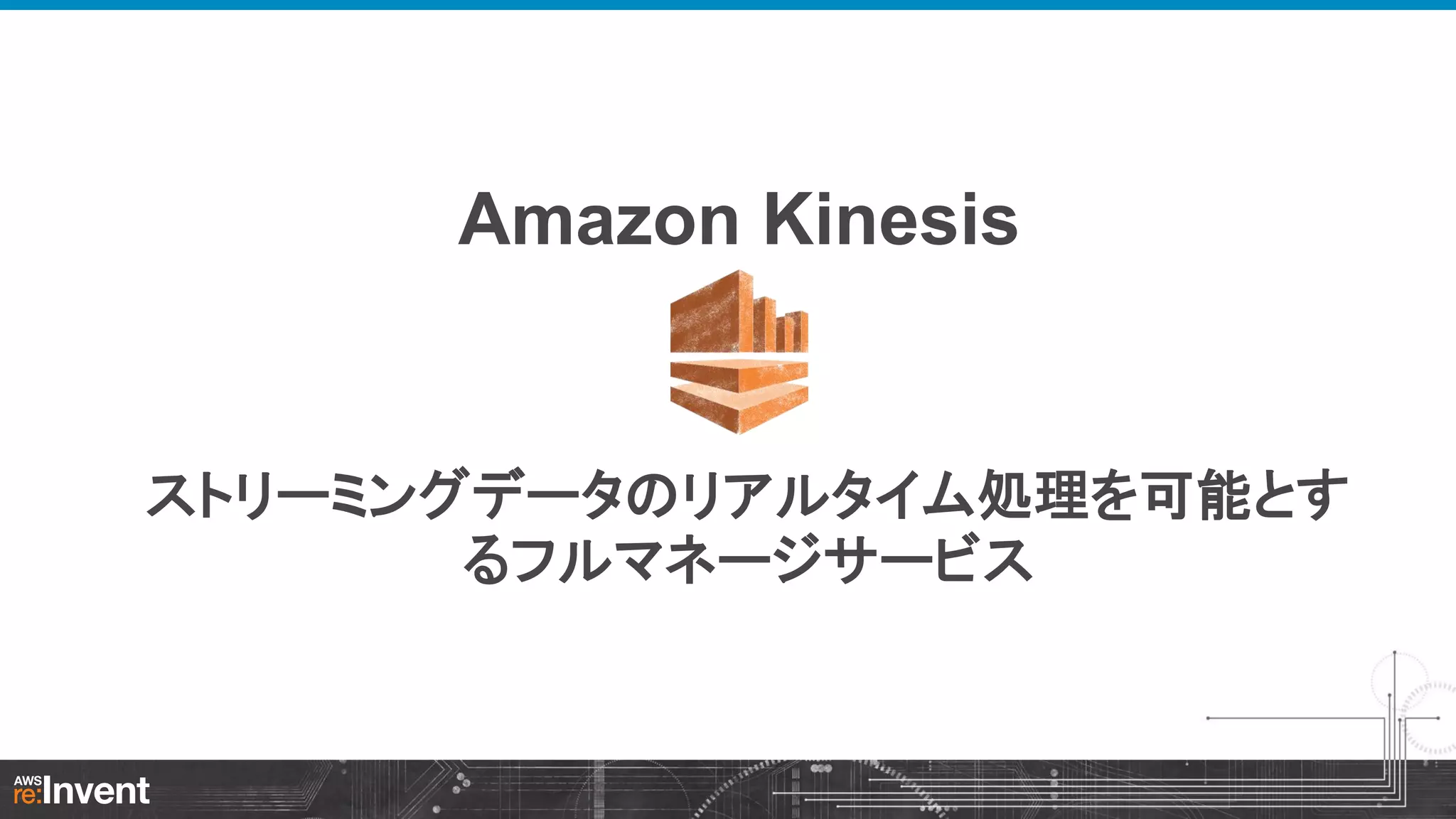 Amazon Kinesis

ストリーミングデータのリアルタイム処理を可能とす
るフルマネージサービス

 