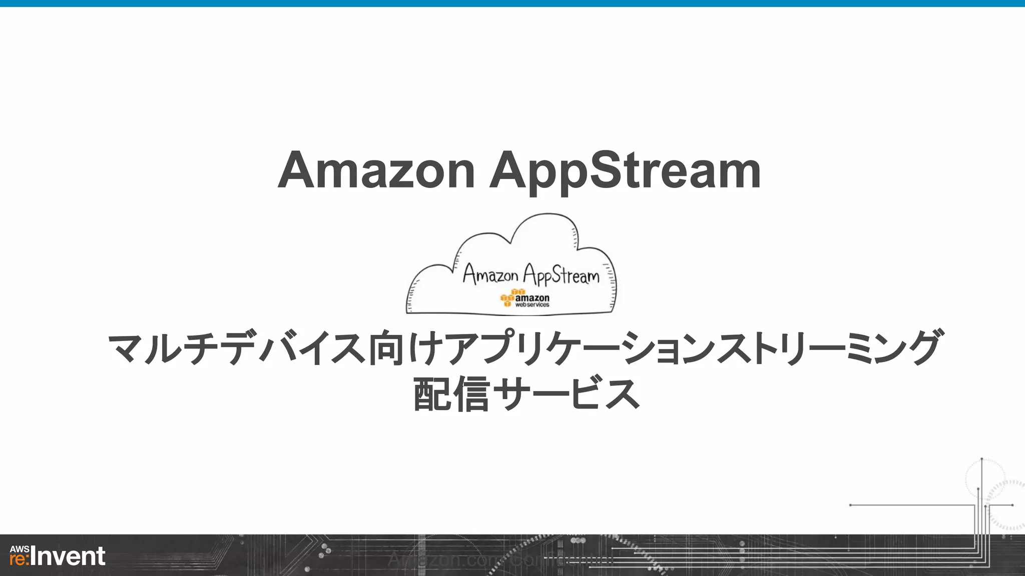 Amazon AppStream

マルチデバイス向けアプリケーションストリーミング
配信サービス

Amazon.com Confidential

 
