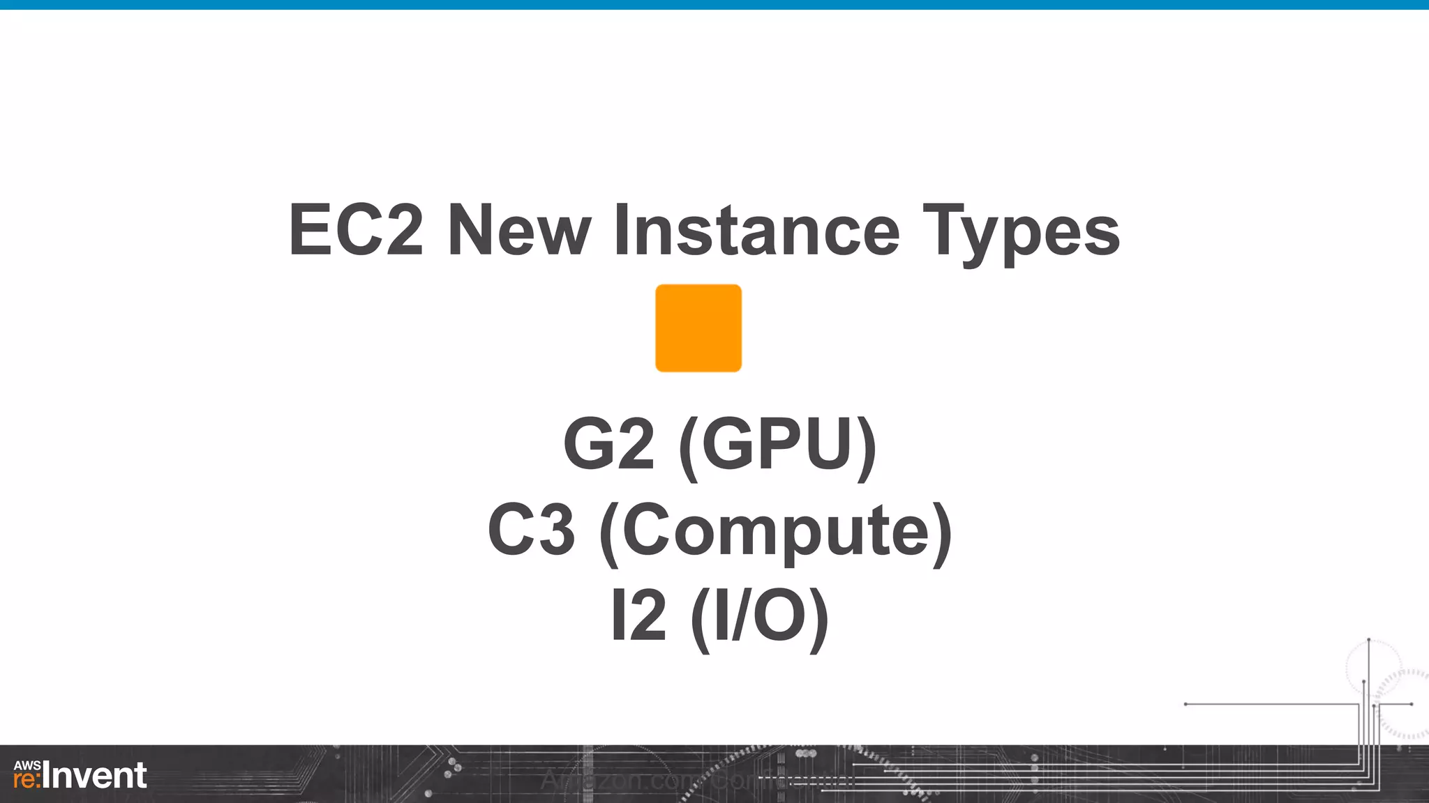 EC2 New Instance Types
G2 (GPU)
C3 (Compute)
I2 (I/O)
Amazon.com Confidential

 