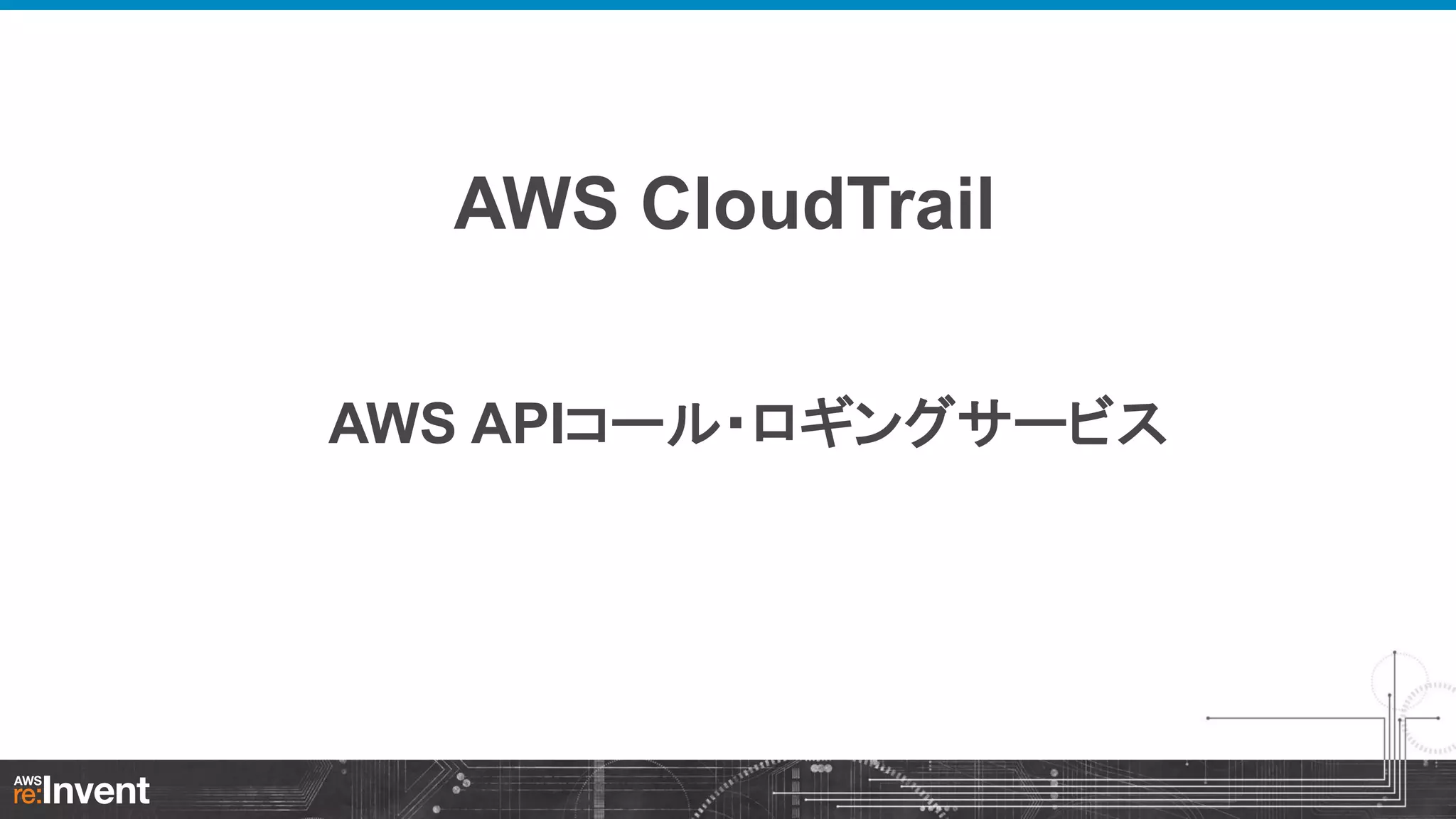 AWS CloudTrail
AWS APIコール・ロギングサービス

 