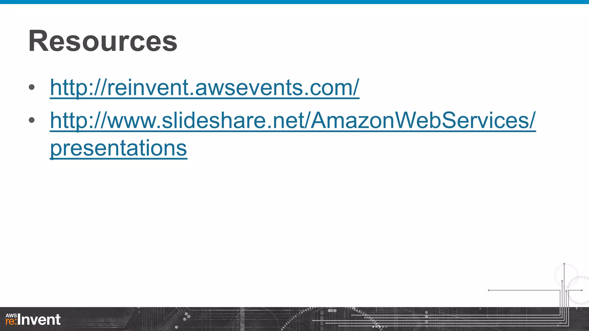 Resources
• http://reinvent.awsevents.com/
• http://www.slideshare.net/AmazonWebServices/
presentations

 