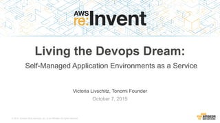 © 2015, Amazon Web Services, Inc. or its Affiliates. All rights reserved.
Victoria Livschitz, Tonomi Founder
October 7, 2015
Living the Devops Dream:
Self-Managed Application Environments as a Service
 