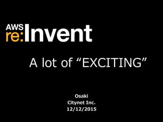 Osaki
Citynet Inc.
12/12/2015
A lot of “EXCITING”
 