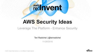 © 2016, Amazon Web Services, Inc. or its Affiliates. All rights reserved.
Teri Radichel | @teriradichel
11/28/2016
AWS Security Ideas
Leverage The Platform - Enhance Security
 