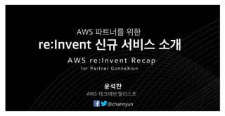 Partner ConneXions - AWS 파트너를 위한 re:Invent 신규 서비스 소개 (윤석찬 테크에반젤리스트)