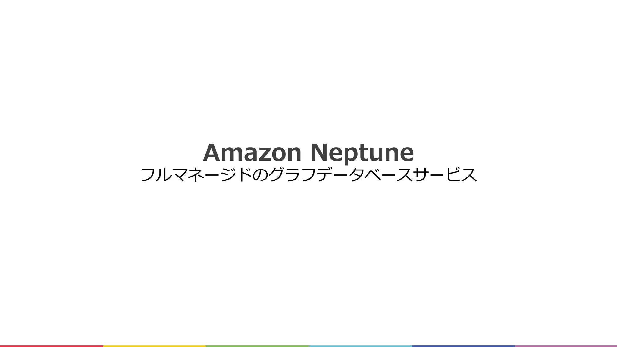 Amazon Neptune
フルマネージドのグラフデータベースサービス
 