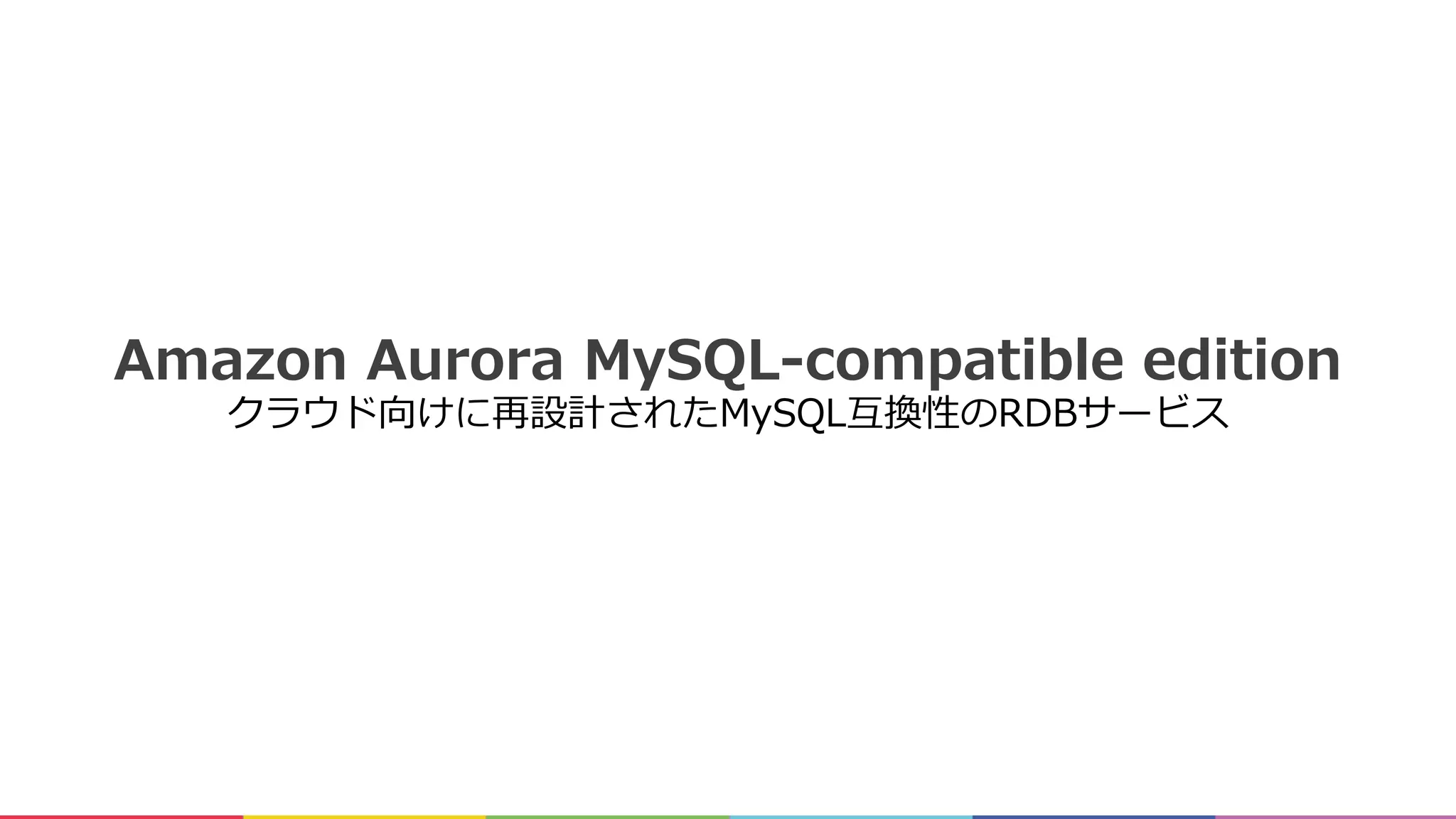 Amazon Aurora MySQL-compatible edition
クラウド向けに再設計されたMySQL互換性のRDBサービス
 