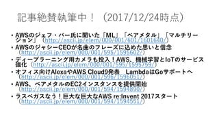ӛ½~m̹PУ2017/12/24r㣩
? AWSΥ?Щ`ϤML٥᥿롹ޥ`
󡹣http://ascii.jp/elem/000/001/601/1601640/
? AWSΥ㥷`CEOΥե`z᤿˼
http://ascii.jp/elem/000/001/595/1595602/
? ǥ`ץ`˥åͶ룡AWSCеѧIoTΥ`ӥ
http://ascii.jp/elem/000/001/595/1595759/
? եAlexaAWS Cloud9k LambdaGoݩ`Ȥ
http://ascii.jp/elem/000/001/596/1596051/
? AWS٥᥿EC2󥹥󥹤ṩ_ʼ
http://ascii.jp/elem/000/001/594/1594890/
? 饹٥ʤ޴ʾ޴AWS re:Invent 2017`
http://ascii.jp/elem/000/001/594/1594551/
 