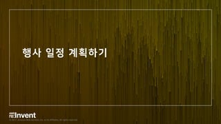 © 2017, Amazon Web Services, Inc. or its Affiliates. All rights reserved.
행사 일정 계획하기
 