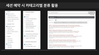 • 세션 좌석 예약 규칙
• 각 세션 전체 좌석의 75%는 좌석 예약(Reserved Seat)을 지원합니다.
• 각 세션 전체 좌석의 25%는 당일 현장 참가자(Walk-in)에게 제공합니다.
• 세션 시작 10분 전에 모든 좌석 예약은 취소 되고, 당일 현장 참가자에게 제공합니다. (즉,
예약 세션에 10분전에 입장 완료 해야 함)
• 세션 좌석 예약 방법
• 10월 20일 오전 6시 부터 리인벤트 웹 사이트 및 모바일 앱에서 예약 가능 (로그인 필수)
• 시간에 따라 좌석 마감될 수 있습니다. 마감 후, 대기 목록(Walk-up)신청 가능. 대기
신청자는 여분이 생기면 순서대로 좌석이 배정되며, 이메일로 안내 드립니다.
• 같은 시간대 혹은 이동 고려 타 장소의 다른 세션(앞뒤 45분)을 예약할 수 없습니다.
기술 세션 좌석 예약 안내
 