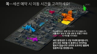 • 웹 사이트 및 모바일 앱 로그인 후 세션
좌석 예약 가능합니다. 좌석 예약을 위해
(+) 버튼을 눌러 예약 가능하며,
언제든지 취소도 가능합니다.
• 즐겨 찾기를 해 두시면, 손쉽게 예약
가능합니다. 인기 세션에 대해서는
Repeat (앵콜) 세션이 추가될 수
있습니다. (저녁 시간대 편성 될 수 있음)
세션 좌석 예약 방법
 