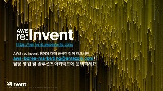 © 2017, Amazon Web Services, Inc. or its Affiliates. All rights reserved.
AWS re:Invent 참여에 대해 궁금한 점이 있으시면,
aws-korea-marketing@amazon.com나
담당 영업 및 솔루션즈아키텍트에 문의하세요!
https://reinvent.awsevents.com/
 