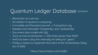 Quantum Ledger Database (preview)
https://aws.amazon.com/qldb/
• Blockchain as a service
• No relation to quantum computin...