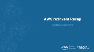 AWS re:Invent Recap
5th December 2018
 