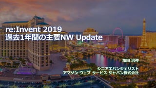 © 2019, Amazon Web Services, Inc. or its affiliates. All rights reserved.S U M M I T
#reinvent_meetup
re:Invent 2019
過去1年間の主要NW Update
亀田 治伸
シニアエバンジェリスト
アマゾン ウェブ サービス ジャパン株式会社
 