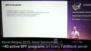 Kernel Recipes 2019, Alexei Starovoitov
~40 active BPF programs on every Facebook server
 