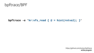 bpftrace/BPF
https://github.com/iovisor/bpftrace
entire program
bpftrace -e 'kr:vfs_read { @ = hist(retval); }'
 