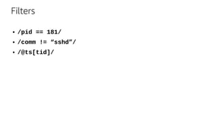 Filters
● /pid == 181/
● /comm != “sshd”/
● /@ts[tid]/
 