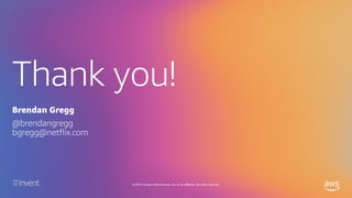Thank you!
© 2019, Amazon Web Services, Inc. or its affiliates. All rights reserved.
Brendan Gregg
@brendangregg
bgregg@netflix.com
 