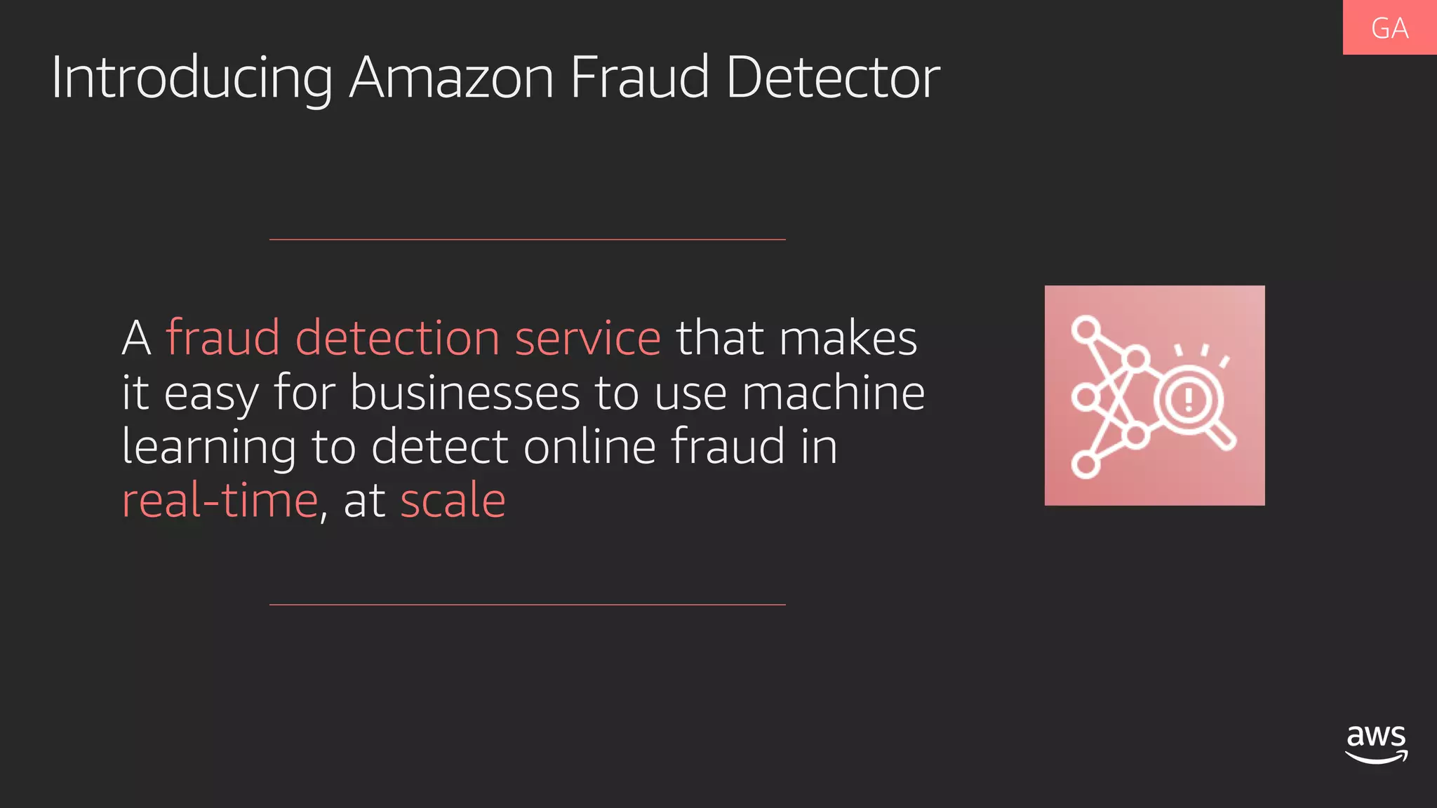 Introducing Amazon Fraud Detector
A fraud detection service that makes
it easy for businesses to use machine
learning to detect online fraud in
real-time, at scale
 