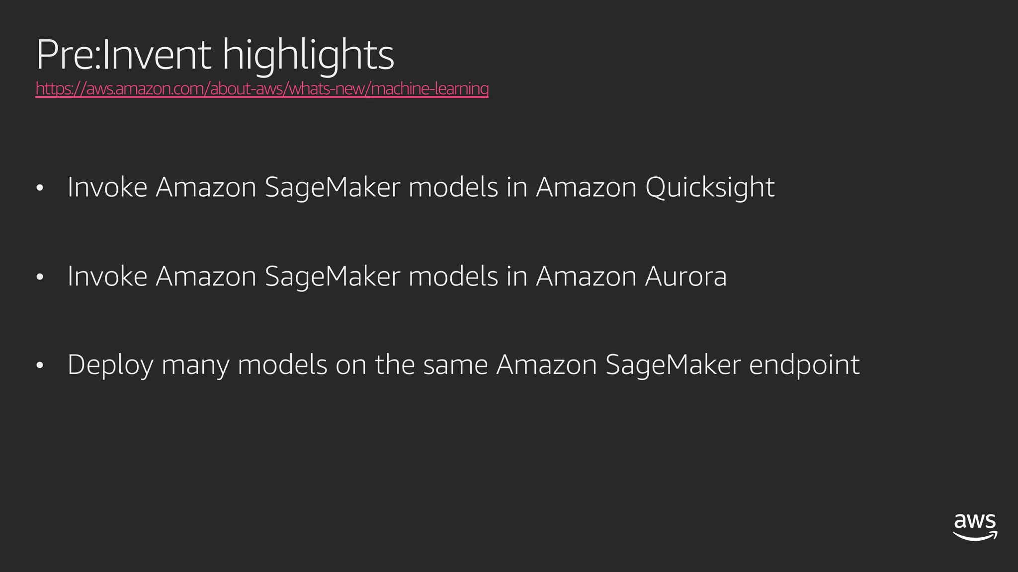 Pre:Invent highlights
https://aws.amazon.com/about-aws/whats-new/machine-learning
• Invoke Amazon SageMaker models in Amazon Quicksight
• Invoke Amazon SageMaker models in Amazon Aurora
• Deploy many models on the same Amazon SageMaker endpoint
 