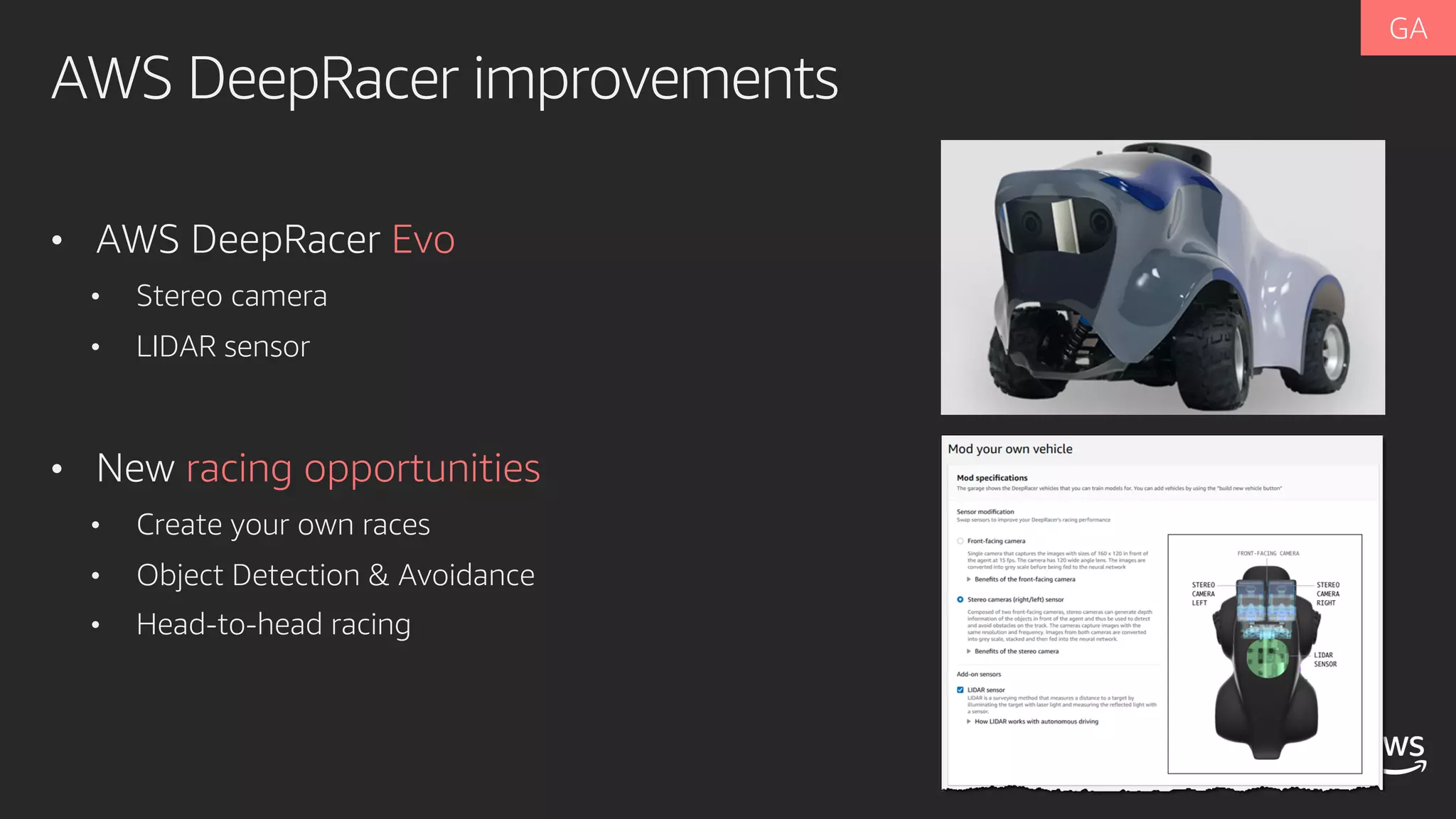 AWS DeepRacer improvements
• AWS DeepRacer Evo
• Stereo camera
• LIDAR sensor
• New racing opportunities
• Create your own races
• Object Detection & Avoidance
• Head-to-head racing
 