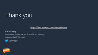 Thank you.
Chris Fregly
Developer Advocate, AI & Machine Learning
Amazon Web Services
@cfregly
https://aws.amazon.com/new/reinvent
 